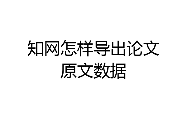 知网怎样导出论文原文数据