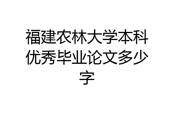 福建农林大学本科优秀毕业论文多少字