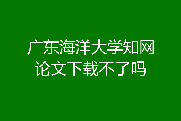 广东海洋大学知网论文下载不了吗
