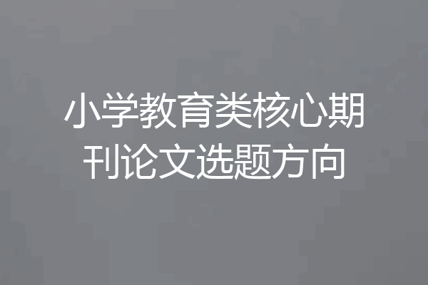 小学教育类核心期刊论文选题方向