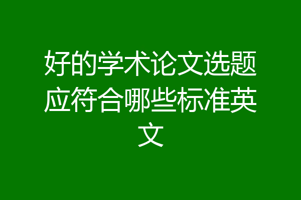 好的学术论文选题应符合哪些标准英文