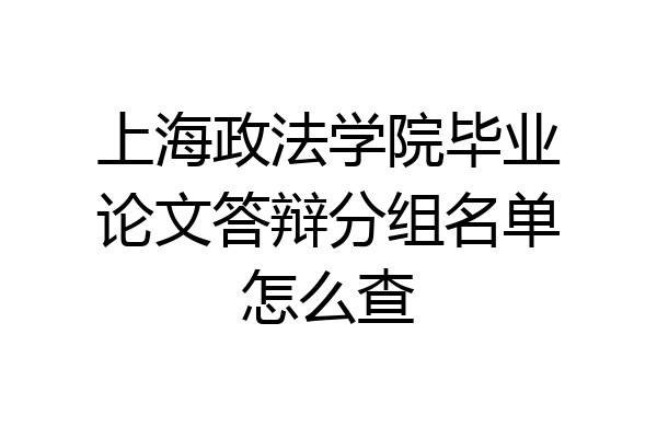 上海政法学院毕业论文答辩分组名单怎么查