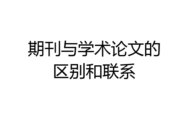 期刊与学术论文的区别和联系