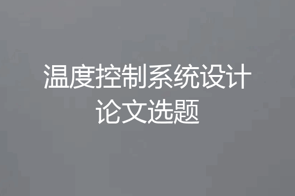 温度控制系统设计论文选题