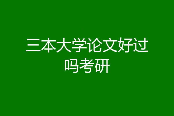 三本大学论文好过吗考研