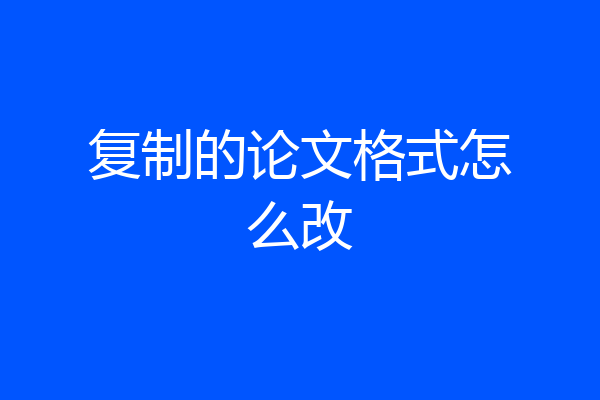 复制的论文格式怎么改
