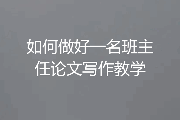 如何做好一名班主任论文写作教学