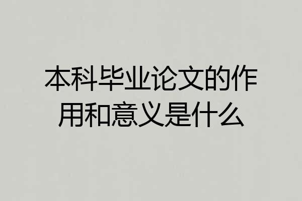 本科毕业论文的作用和意义是什么