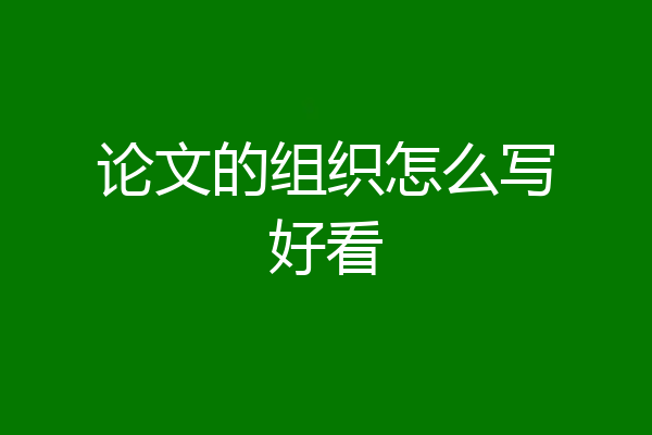 论文的组织怎么写好看