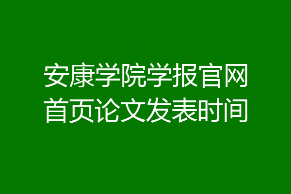 安康学院学报官网首页论文发表时间