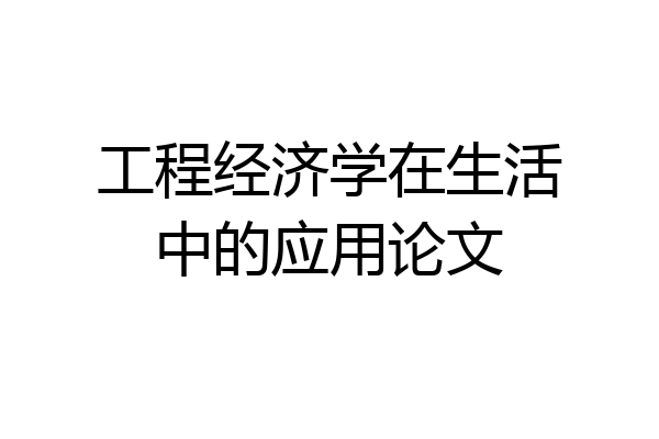 工程经济学在生活中的应用论文