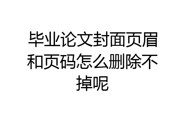 毕业论文封面页眉和页码怎么删除不掉呢