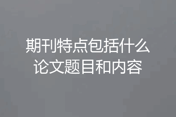 期刊特点包括什么论文题目和内容