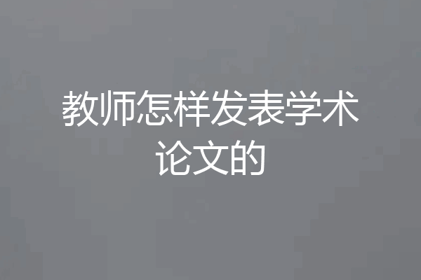 教师怎样发表学术论文的