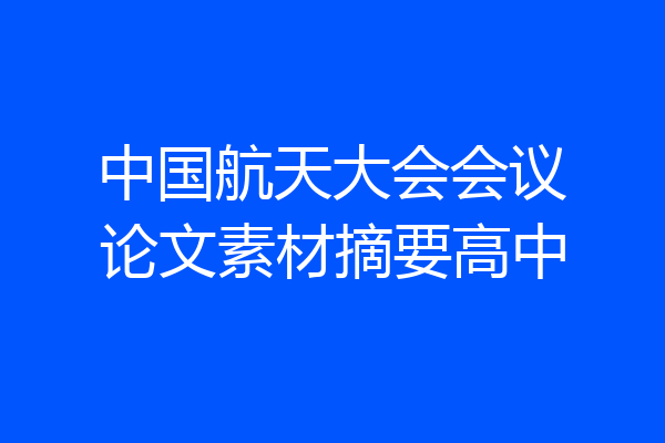 中国航天大会会议论文素材摘要高中