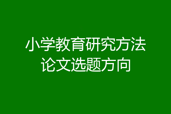 小学教育研究方法论文选题方向