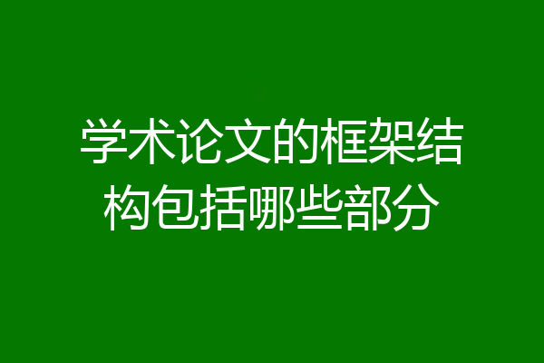 学术论文的框架结构包括哪些部分