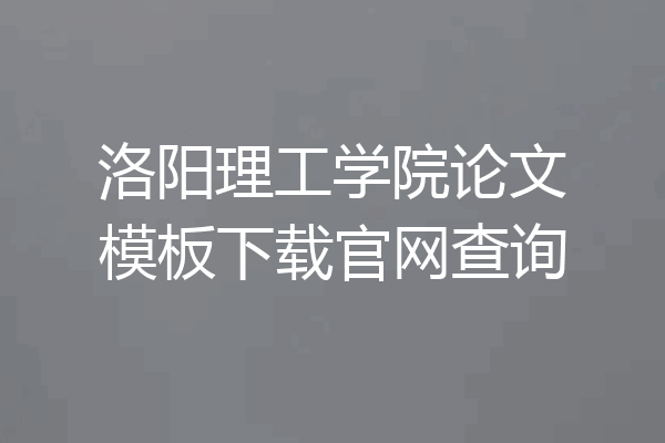 洛阳理工学院论文模板下载官网查询