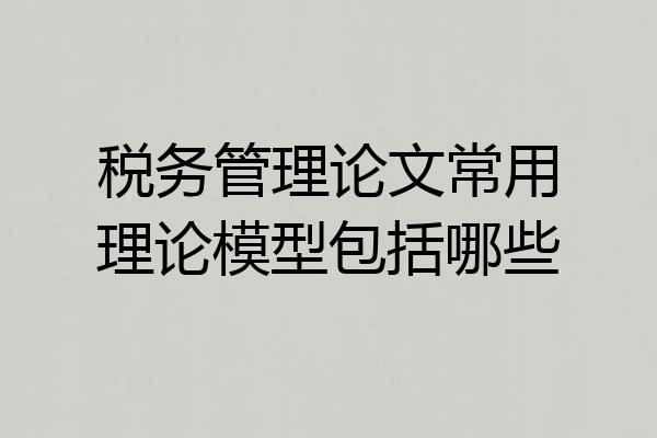 税务管理论文常用理论模型包括哪些
