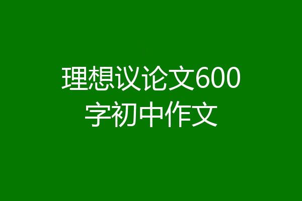 理想议论文600字初中作文