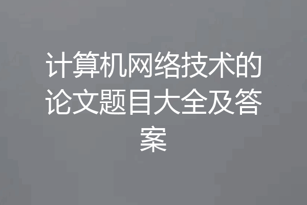计算机网络技术的论文题目大全及答案