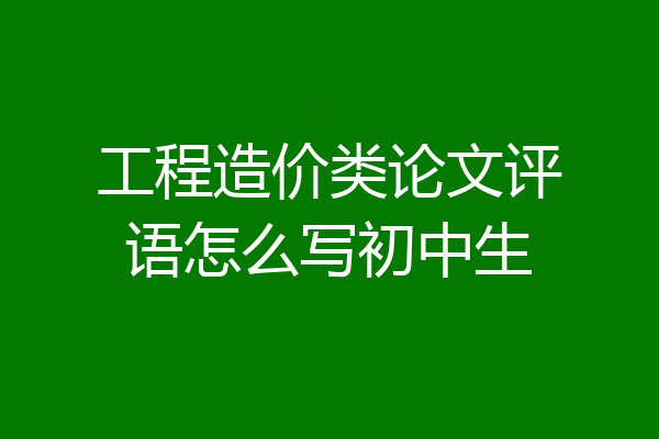工程造价类论文评语怎么写初中生