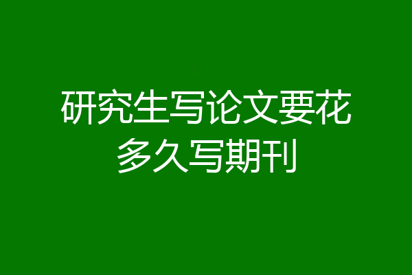 研究生写论文要花多久写期刊