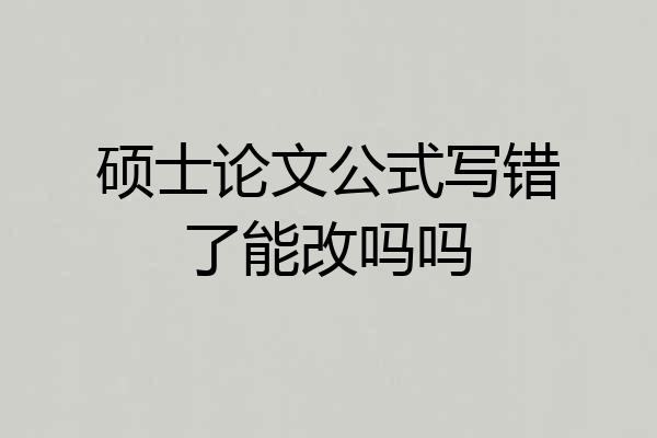硕士论文公式写错了能改吗吗