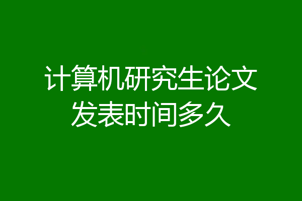 计算机研究生论文发表时间多久