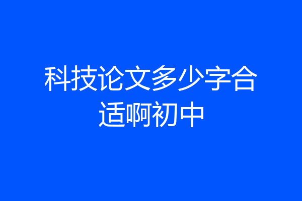 科技论文多少字合适啊初中
