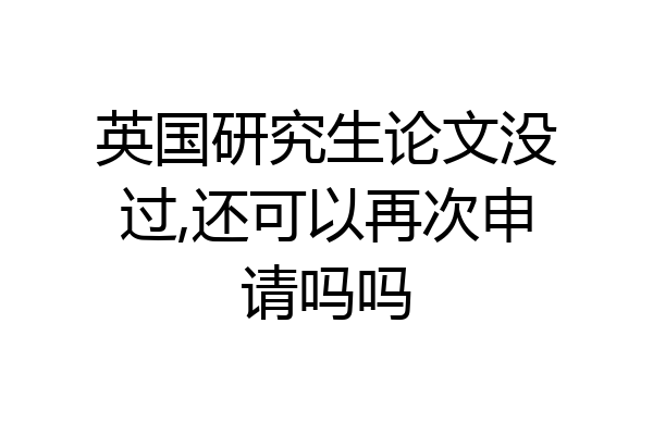 英国研究生论文没过,还可以再次申请吗吗