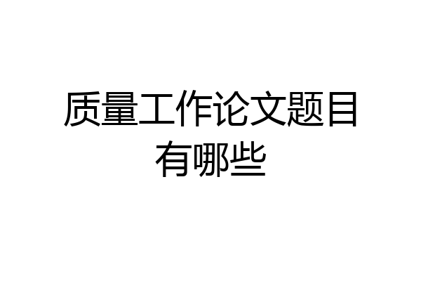 质量工作论文题目有哪些