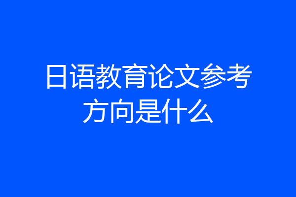 日语教育论文参考方向是什么