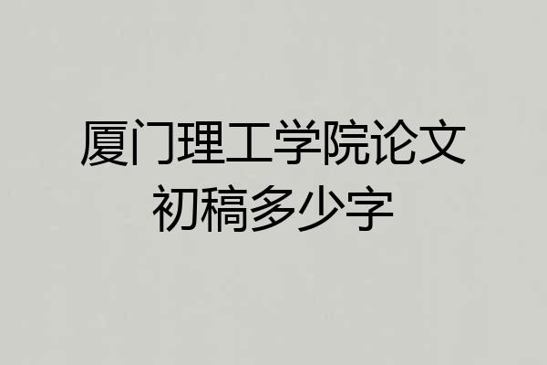 厦门理工学院论文初稿多少字