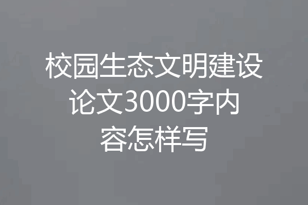 校园生态文明建设论文3000字内容怎样写
