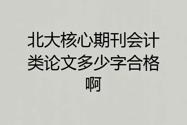 北大核心期刊会计类论文多少字合格啊