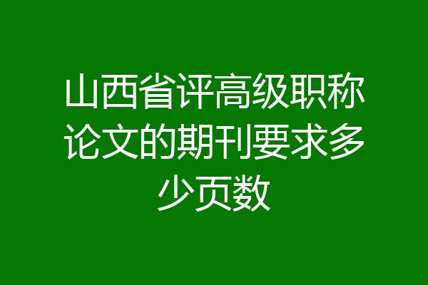 山西省评高级职称论文的期刊要求多少页数