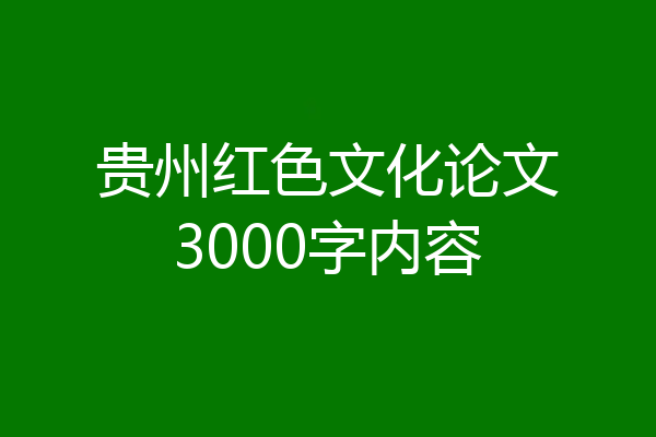 贵州红色文化论文3000字内容