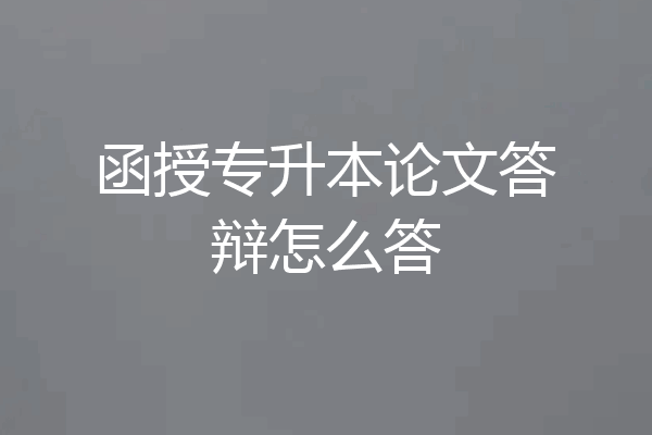 函授专升本论文答辩怎么答