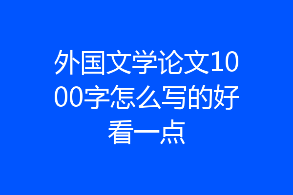 外国文学论文1000字怎么写的好看一点