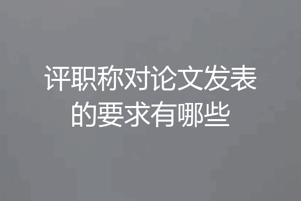 评职称对论文发表的要求有哪些