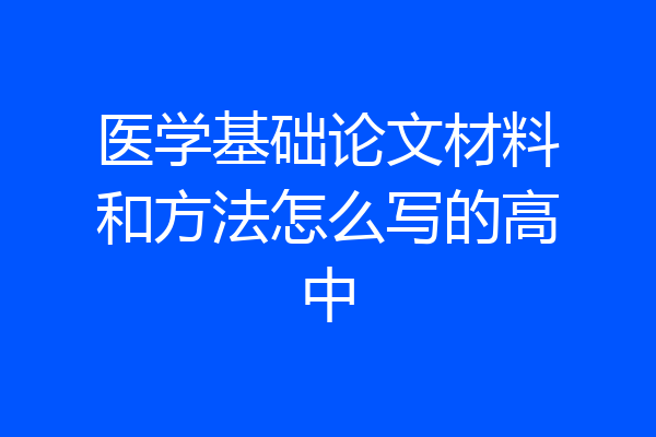 医学基础论文材料和方法怎么写的高中