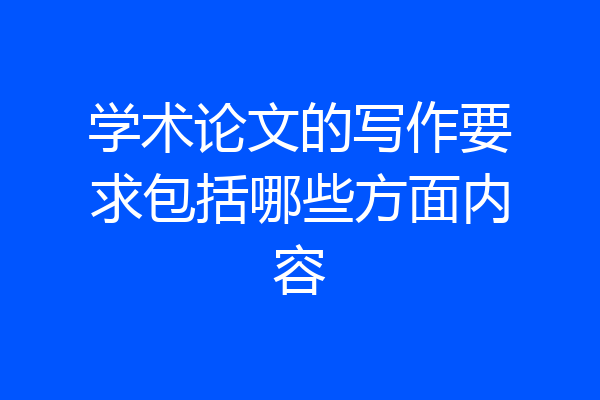 学术论文的写作要求包括哪些方面内容