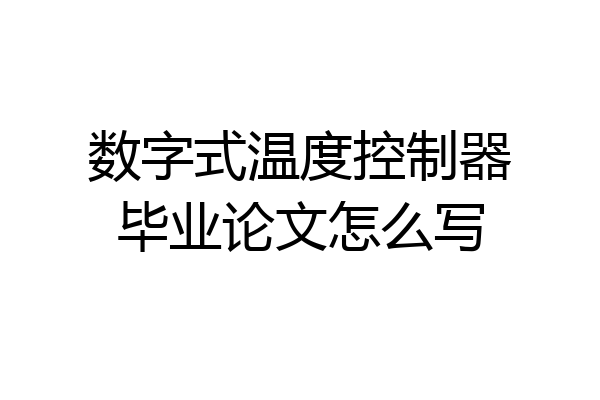 数字式温度控制器毕业论文怎么写