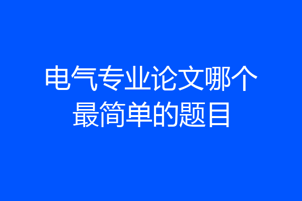 电气专业论文哪个最简单的题目
