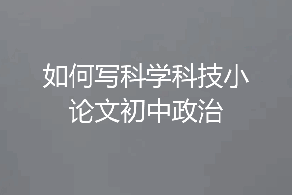 如何写科学科技小论文初中政治