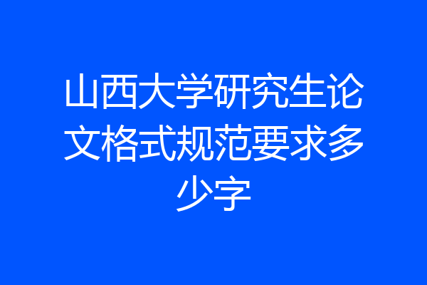 山西大学研究生论文格式规范要求多少字
