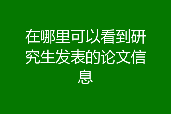 在哪里可以看到研究生发表的论文信息