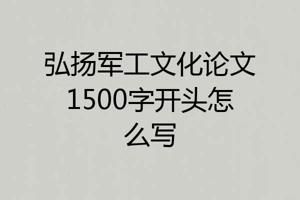 弘扬军工文化论文1500字开头怎么写