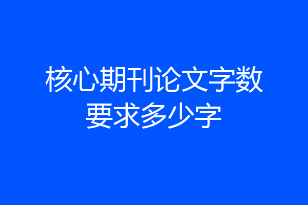 核心期刊论文字数要求多少字